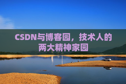 CSDN与博客园,技术人的两大精神家园 CSDN与博客园,技术人的两大精神家园