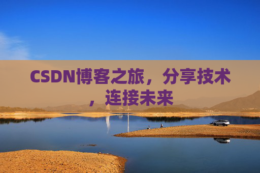 CSDN博客之旅,分享技术,连接未来